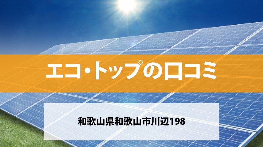 エコ・トップで太陽光発電を設置した方の口コミ【和歌山県和歌山市】