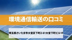 環境通信輸送(関東通信輸送)で太陽光発電を設置した方の口コミ・評判【埼玉県さいたま市】