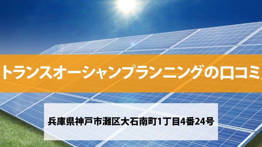 【太陽光発電】トランスオーシャンプランニングの口コミ・評判【兵庫県神戸市】