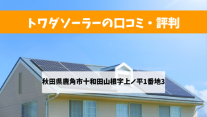 トワダソーラーで太陽光発電を設置した方の口コミ・評判【秋田県鹿角市】