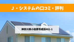 Ｊ・システムで太陽光発電を設置した方の口コミ・評判【神奈川県小田原市】