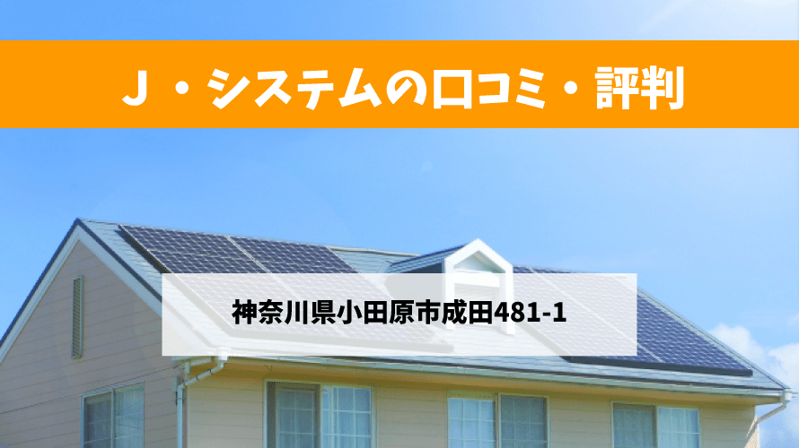 Ｊ・システムで太陽光発電を設置した方の口コミ・評判【神奈川県小田原市】